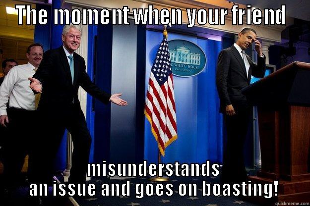 THE MOMENT WHEN YOUR FRIEND  MISUNDERSTANDS AN ISSUE AND GOES ON BOASTING! Inappropriate Timing Bill Clinton