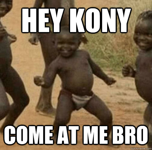 hey kony come at me bro  Kony