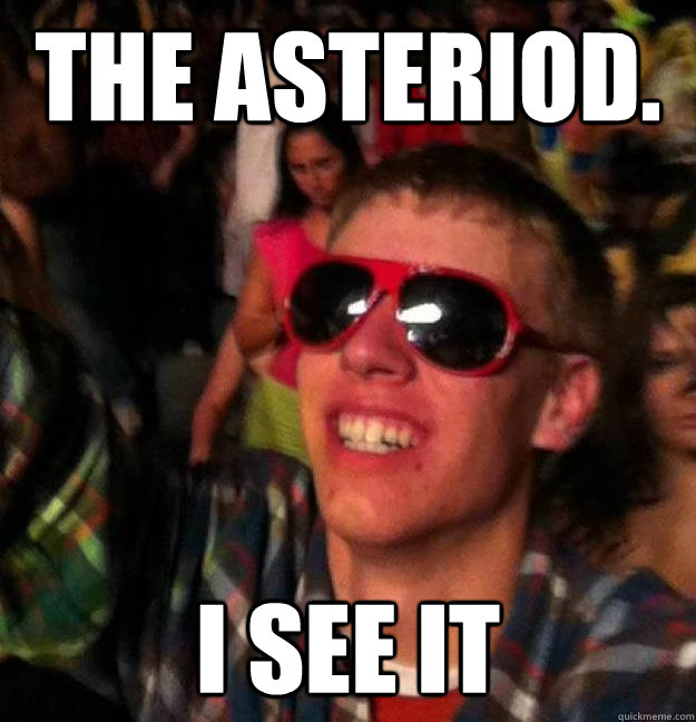 The asteriod. i see it  astrophysics doug