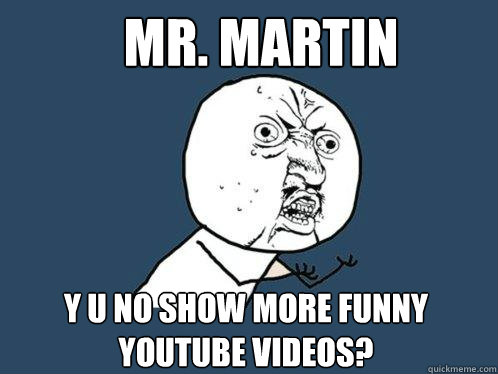 Mr. Martin y u no show more funny youtube videos?  Y U No