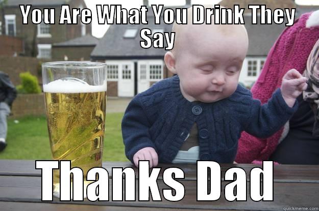 YOU ARE WHAT YOU DRINK THEY SAY THANKS DAD drunk baby