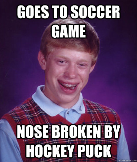 goes to soccer game nose broken by hockey puck  Bad Luck Brian