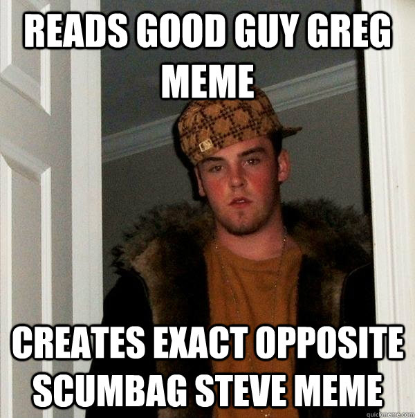 Reads good guy greg meme creates exact opposite scumbag steve meme  Scumbag Steve