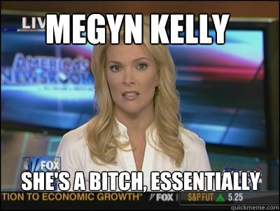 Megyn Kelly She's a bitch, essentially  Megyn Kelly