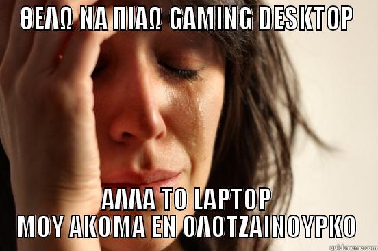 ΘΕΛΩ ΝΑ ΠΙΑΩ GAMING DESKTOP ΑΛΛΑ ΤΟ LAPTOP ΜΟΥ ΑΚΟΜΑ ΕΝ ΟΛΟΤΖΑΙΝΟΥΡΚΟ First World Problems