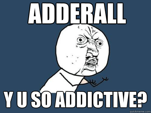 adderall y u so addictive?  Y U No