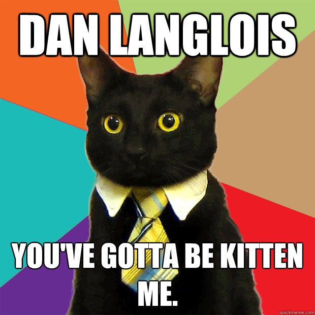 Dan Langlois you've gotta be kitten me.  Business Cat