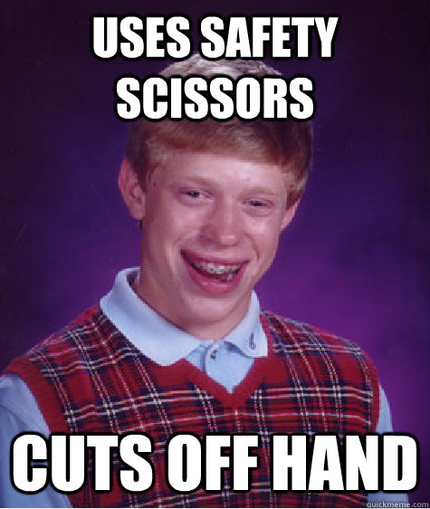 uses safety scissors cuts off hand  Bad Luck Brian