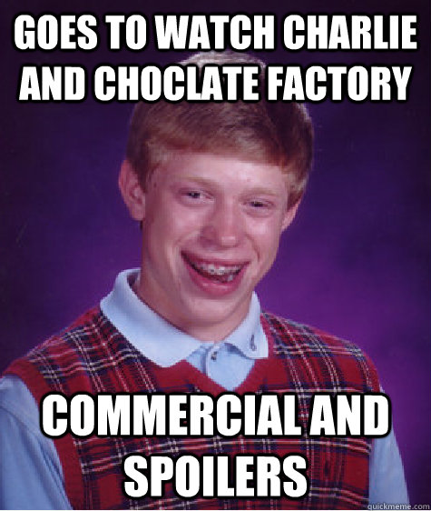 goes to watch charlie and choclate factory commercial and spoilers  Bad Luck Brian