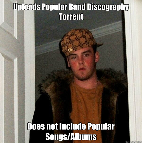 Uploads Popular Band Discography Torrent   Does not Include Popular Songs/Albums   Scumbag Steve