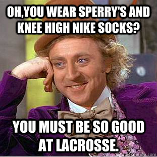 oh,you wear sperry's and knee high nike socks? you must be so good at lacrosse.   Condescending Wonka