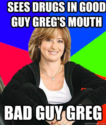 Sees drugs in good guy greg's mouth bad guy greg  Sheltering Suburban Mom