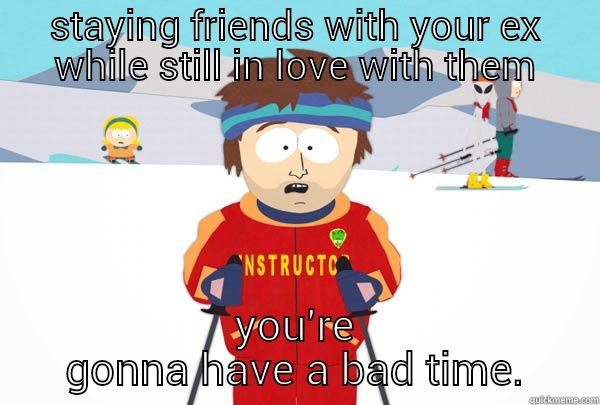 friends with your ex - STAYING FRIENDS WITH YOUR EX WHILE STILL IN LOVE WITH THEM YOU'RE GONNA HAVE A BAD TIME. Super Cool Ski Instructor