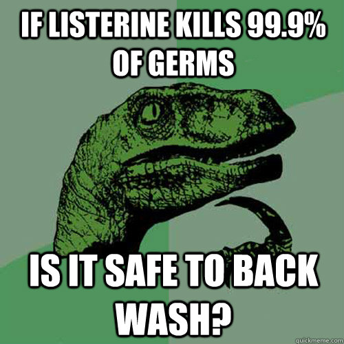 If Listerine kills 99.9% of germs Is it safe to back wash?  Philosoraptor