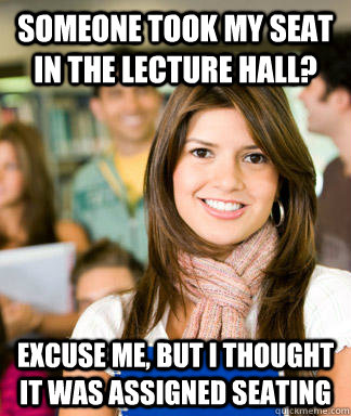 Someone took my seat in the lecture hall? Excuse me, but I thought it was assigned seating - Someone took my seat in the lecture hall? Excuse me, but I thought it was assigned seating  Sheltered College Freshman