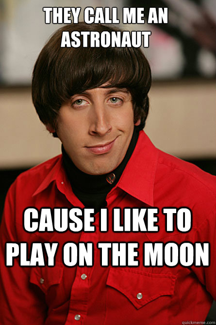 They call me an astronaut Cause I like to play on the moon  Pickup Line Scientist