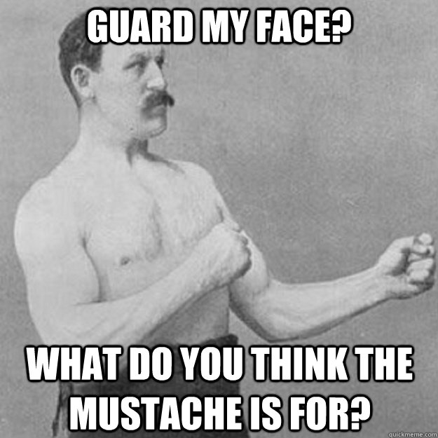 Guard my face? What do you think the mustache is for?  overly manly man