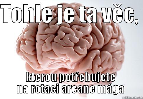 TOHLE JE TA VĚC,  KTEROU POTŘEBUJETE NA ROTACI ARCANE MÁGA Scumbag Brain