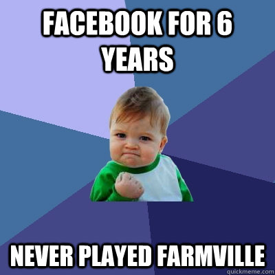 Facebook for 6 years never played farmville  Success Kid