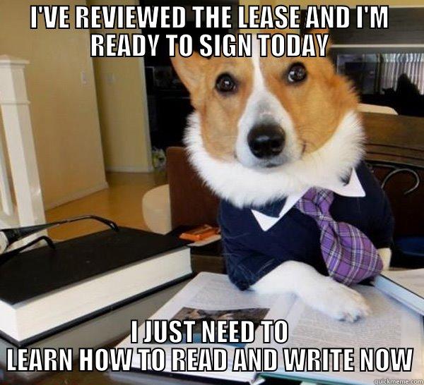 I'VE REVIEWED THE LEASE AND I'M READY TO SIGN TODAY I JUST NEED TO LEARN HOW TO READ AND WRITE NOW Lawyer Dog