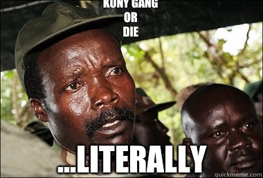 Kony gang 
Or 
Die  ...literally  Kony