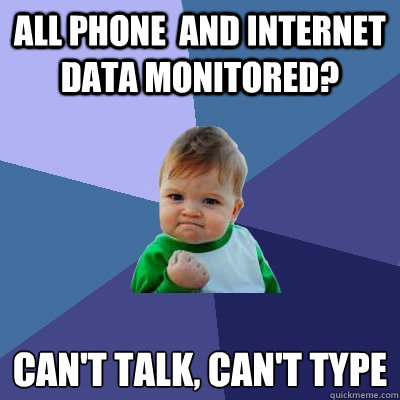 All phone  and internet data monitored? can't talk, can't type
 - All phone  and internet data monitored? can't talk, can't type
  Success Kid