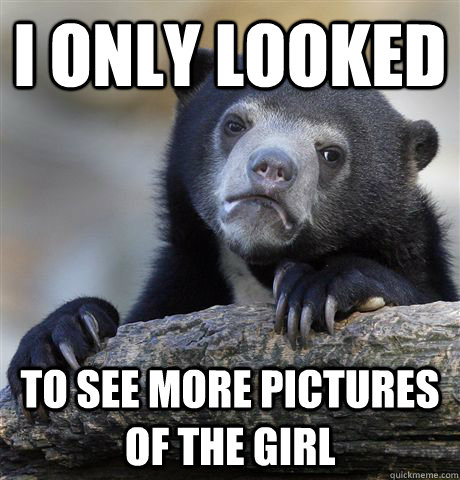 I only looked to see more pictures of the girl - I only looked to see more pictures of the girl  Confession Bear