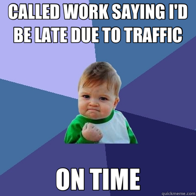 CALLED WORK SAYING I'D BE LATE DUE TO TRAFFIC ON TIME  Success Kid