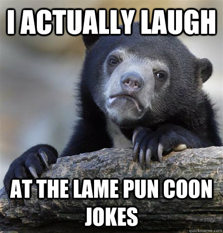 I actually laugh At the lame pun coon jokes - I actually laugh At the lame pun coon jokes  Confession Bear