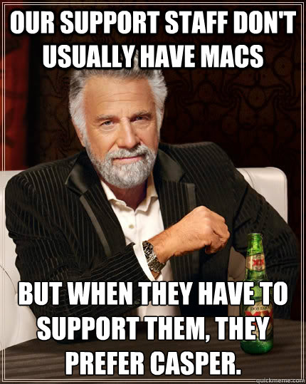 Our support staff don't usually have Macs but when they have to support them, they prefer Casper. - Our support staff don't usually have Macs but when they have to support them, they prefer Casper.  The Most Interesting Man In The World