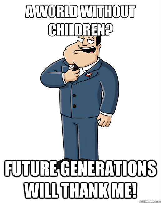 A world without children?  Future generations will thank me! - A world without children?  Future generations will thank me!  Stan Smith