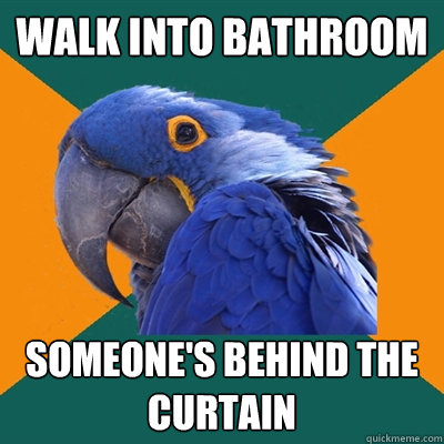 WALK INTO BATHROOM SOMEONE'S BEHIND THE CURTAIN  Paranoid Parrot