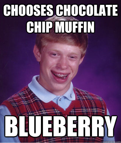 chooses chocolate chip muffin blueberry - chooses chocolate chip muffin blueberry  Bad Luck Brian