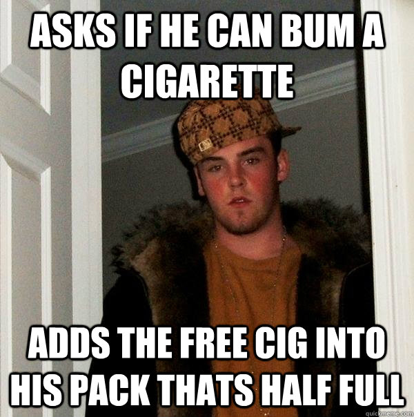 ASKS IF HE CAN BUM A CIGARETTE ADDS THE FREE CIG INTO HIS PACK THATS HALF FULL  Scumbag Steve