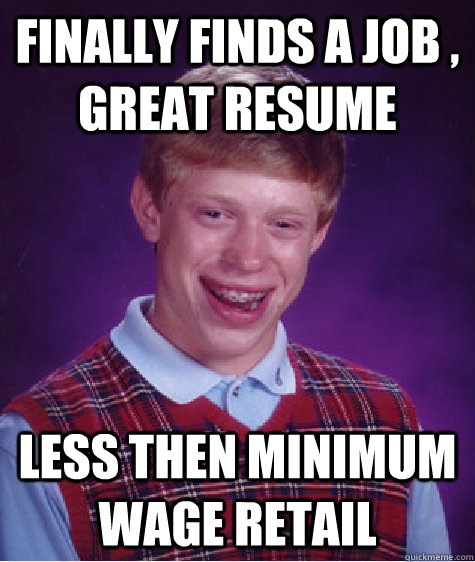 Finally finds a job , great resume  Less then minimum wage retail - Finally finds a job , great resume  Less then minimum wage retail  Bad Luck Brian