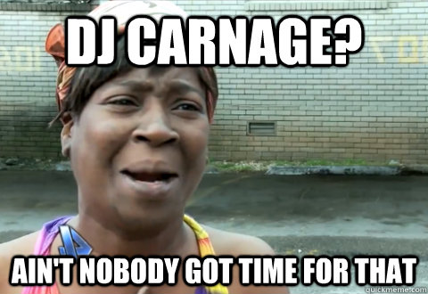 dj carnage? Ain't nobody got time for that - dj carnage? Ain't nobody got time for that  aint nobody got time