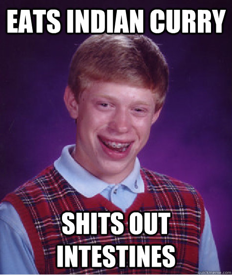 eats indian curry shits out intestines  Bad Luck Brian