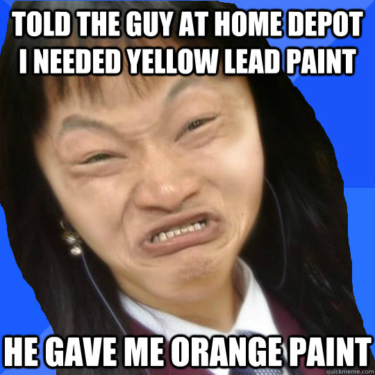 Told the guy at home depot i needed yellow lead paint he gave me orange paint  