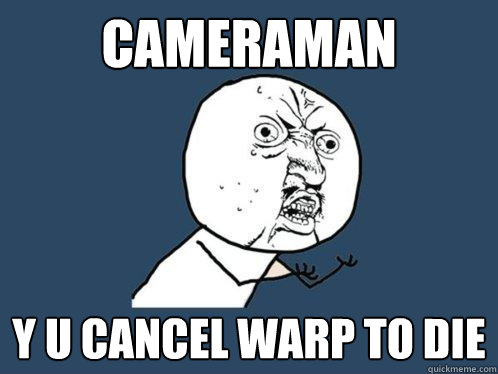 cameraman y u cancel warp to die  Y U No