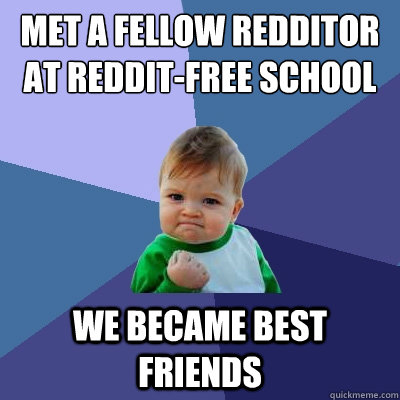 Met a fellow redditor at reddit-free school we became best friends  Success Kid