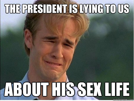 the president is lying to us about his sex life  1990s Problems