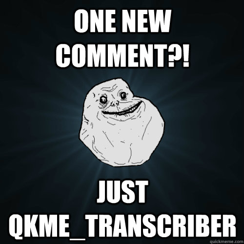 one new comment?! just qkme_transcriber  Forever Alone