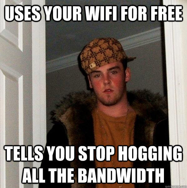 uses your wifi for free tells you stop hogging all the bandwidth  Scumbag Steve