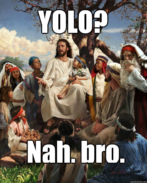 YOLO? Nah, bro.  Story Time Jesus