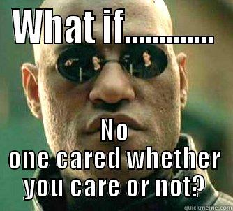 What if care - WHAT IF............. NO ONE CARED WHETHER YOU CARE OR NOT? Matrix Morpheus