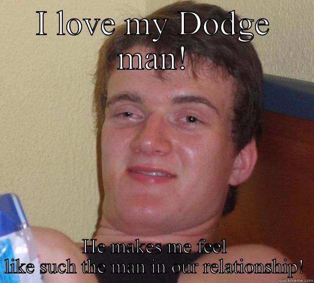 I LOVE MY DODGE MAN! HE MAKES ME FEEL LIKE SUCH THE MAN IN OUR RELATIONSHIP! 10 Guy