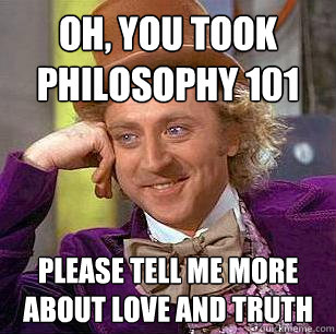 oh, you took philosophy 101 please tell me more about love and truth - oh, you took philosophy 101 please tell me more about love and truth  Condescending Wonka