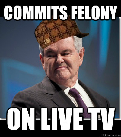 Commits Felony  On live TV  Scumbag Gingrich