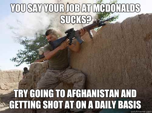 You say your Job at Mcdonalds sucks? Try going to Afghanistan and getting shot at on a daily basis   Unimpressed Marine