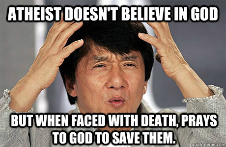 ATHEIST DOESN'T BELIEVE IN GOD BUT WHEN FACED WITH DEATH, PRAYS TO GOD TO SAVE THEM. - ATHEIST DOESN'T BELIEVE IN GOD BUT WHEN FACED WITH DEATH, PRAYS TO GOD TO SAVE THEM.  EPIC JACKIE CHAN